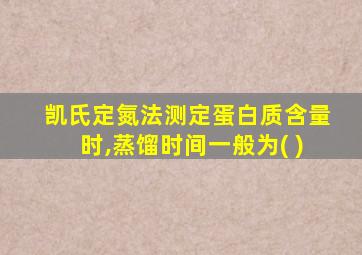 凯氏定氮法测定蛋白质含量时,蒸馏时间一般为( )